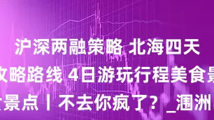 沪深两融策略 北海四天三晚旅游攻略路线 4日游玩行程美食景点丨不去你疯了？_涠洲岛_银滩_Day