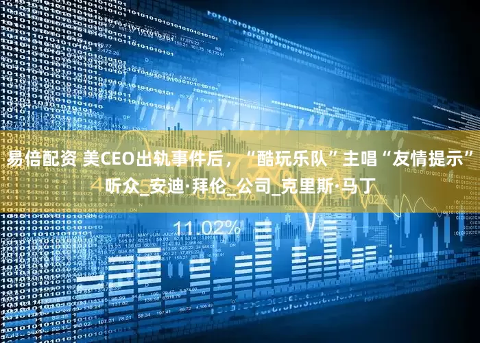 易倍配资 美CEO出轨事件后，“酷玩乐队”主唱“友情提示”听众_安迪·拜伦_公司_克里斯·马丁