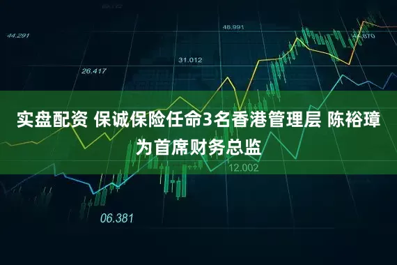 实盘配资 保诚保险任命3名香港管理层 陈裕璋为首席财务总监