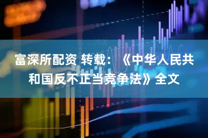 富深所配资 转载：《中华人民共和国反不正当竞争法》全文