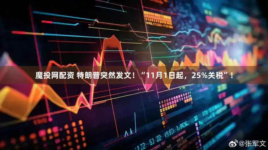魔投网配资 特朗普突然发文!“11月1日起,25%关税”!