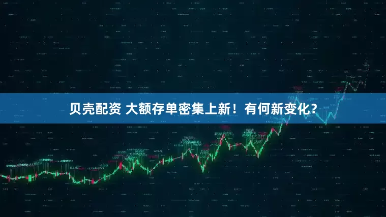 贝壳配资 大额存单密集上新！有何新变化？