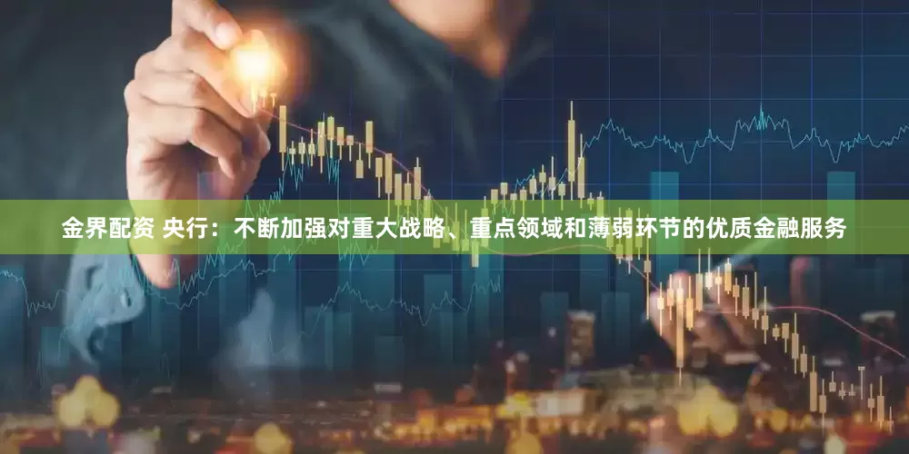 金界配资 央行：不断加强对重大战略、重点领域和薄弱环节的优质金融服务